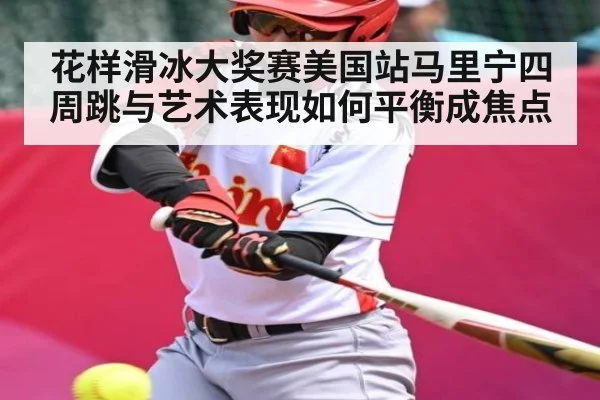 花样滑冰大奖赛美国站马里宁四周跳与艺术表现如何平衡成焦点