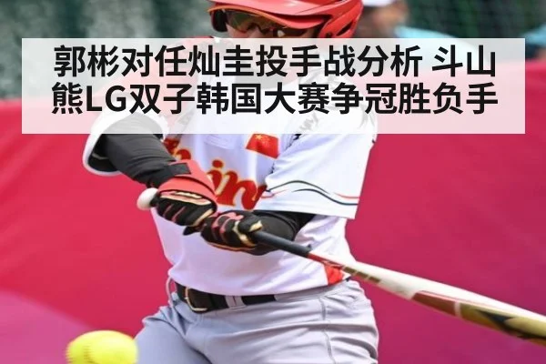 郭彬对任灿圭投手战分析 斗山熊LG双子韩国大赛争冠胜负手