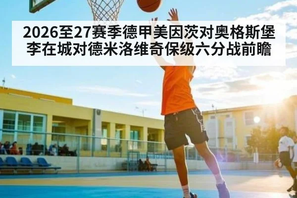 2026至27赛季德甲美因茨对奥格斯堡 李在城对德米洛维奇保级六分战前瞻