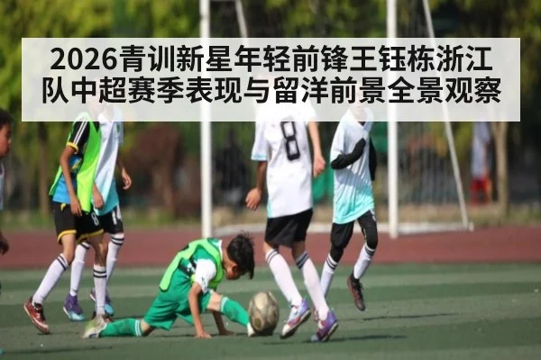 2026青训新星年轻前锋王钰栋浙江队中超赛季表现与留洋前景全景观察